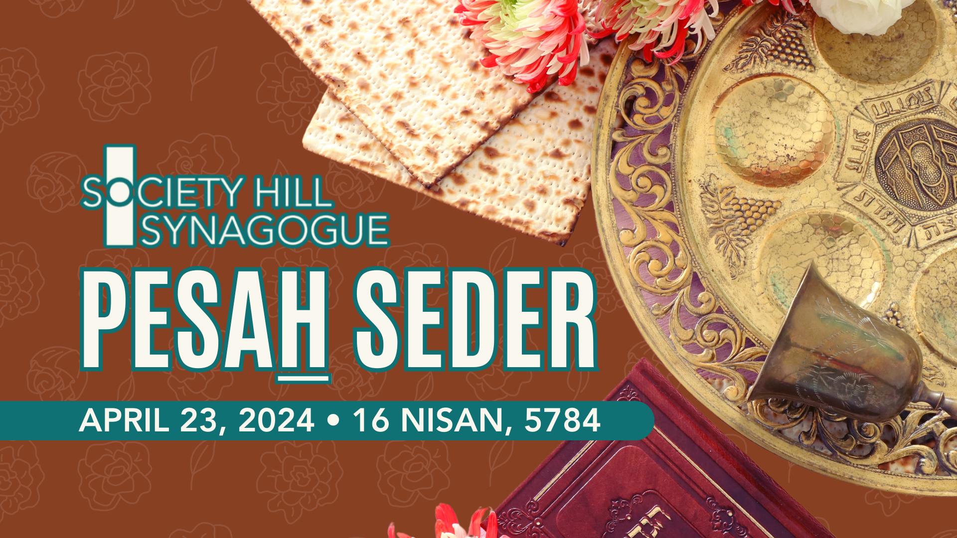 Society Hill Synagogue Pesah Seder — image of a seder plate with matzah, a kiddush cup, a Hagaddah, and flowers with the heading "Society Hill Synagogue Pesah Seder: April 23, 2024 / 16 Nisan 5784"